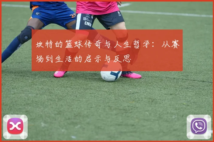 坎特的篮球传奇与人生哲学：从赛场到生活的启示与反思