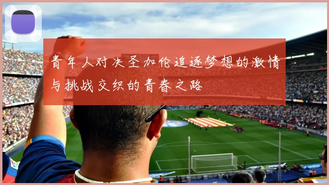 青年人对决圣加伦追逐梦想的激情与挑战交织的青春之路